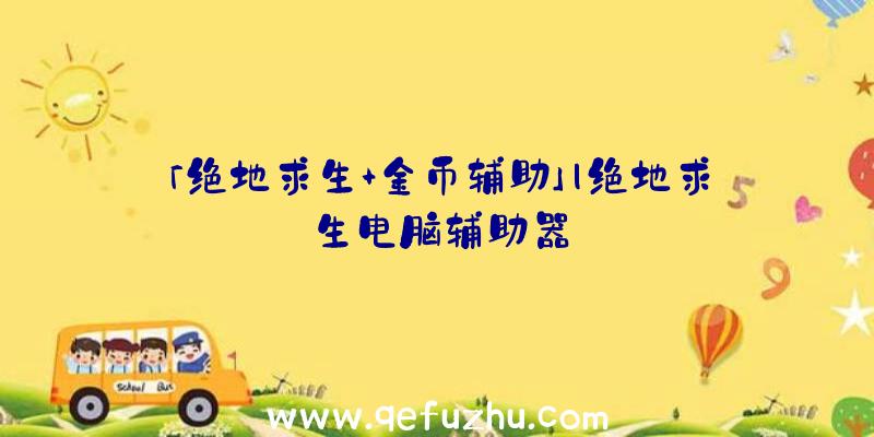 「绝地求生+金币辅助」|绝地求生电脑辅助器